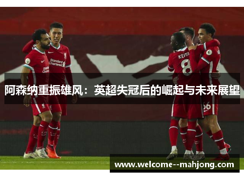 阿森纳重振雄风：英超失冠后的崛起与未来展望