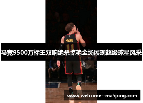 马竞9500万标王双响绝杀惊艳全场展现超级球星风采
