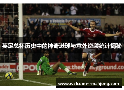 英足总杯历史中的神奇进球与意外逆袭统计揭秘