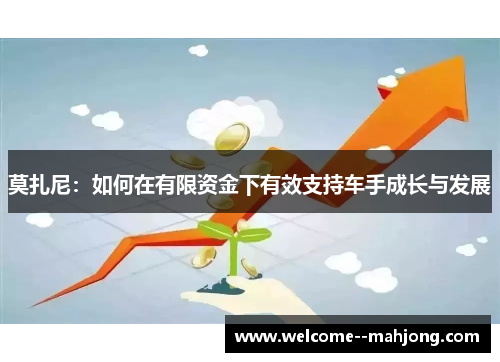 莫扎尼：如何在有限资金下有效支持车手成长与发展