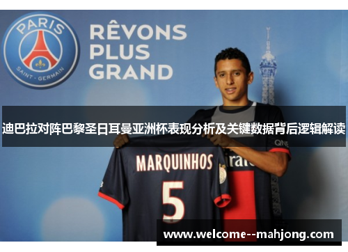 迪巴拉对阵巴黎圣日耳曼亚洲杯表现分析及关键数据背后逻辑解读