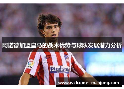 阿诺德加盟皇马的战术优势与球队发展潜力分析