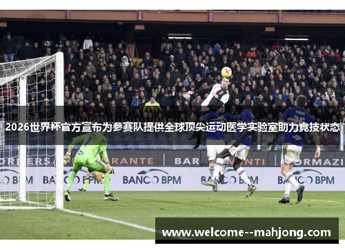 2026世界杯官方宣布为参赛队提供全球顶尖运动医学实验室助力竞技状态