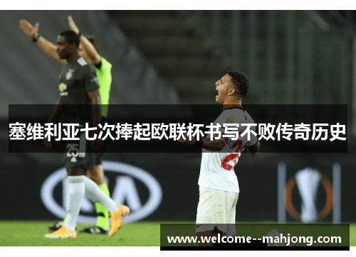 塞维利亚七次捧起欧联杯书写不败传奇历史