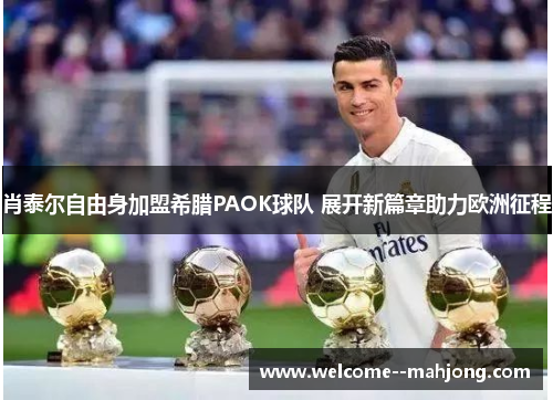 肖泰尔自由身加盟希腊PAOK球队 展开新篇章助力欧洲征程